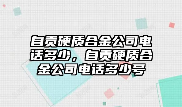 自貢硬質合金公司電話多少，自貢硬質合金公司電話多少號