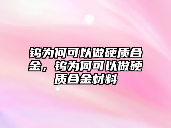 鎢為何可以做硬質(zhì)合金，鎢為何可以做硬質(zhì)合金材料