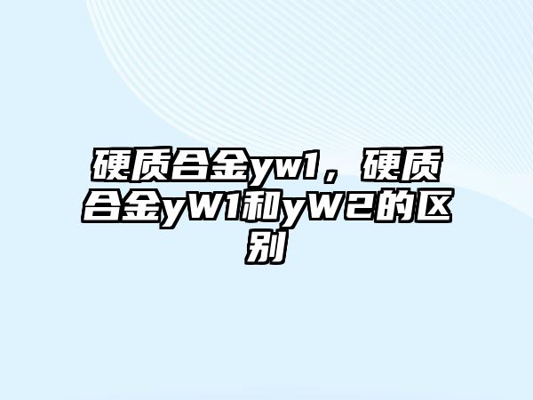 硬質(zhì)合金yw1，硬質(zhì)合金yW1和yW2的區(qū)別