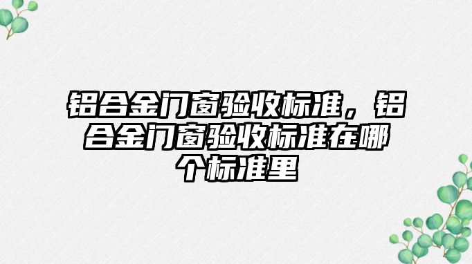 鋁合金門窗驗收標準，鋁合金門窗驗收標準在哪個標準里