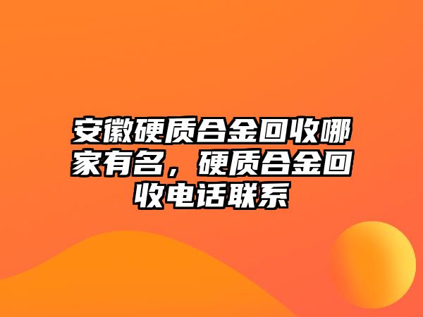 安徽硬質(zhì)合金回收哪家有名，硬質(zhì)合金回收電話聯(lián)系