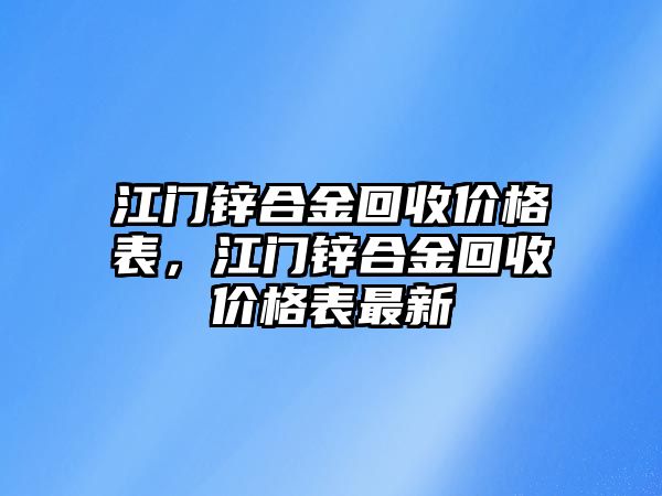 江門鋅合金回收價格表，江門鋅合金回收價格表最新