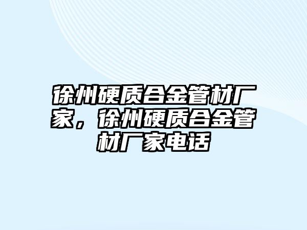 徐州硬質合金管材廠家，徐州硬質合金管材廠家電話