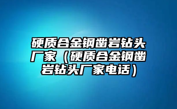 硬質(zhì)合金鋼鑿巖鉆頭廠家（硬質(zhì)合金鋼鑿巖鉆頭廠家電話）