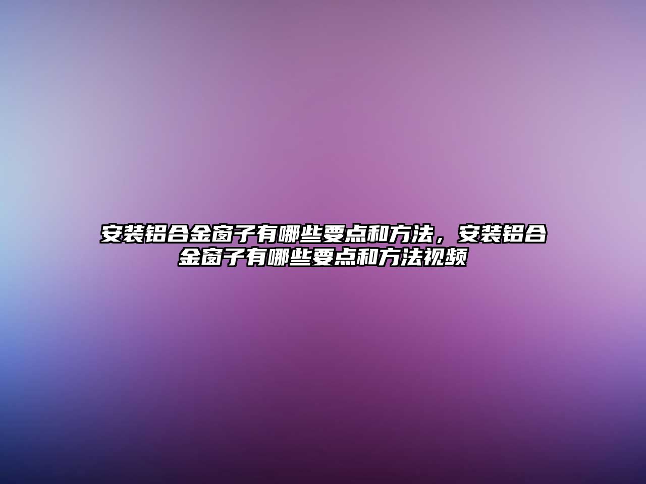 安裝鋁合金窗子有哪些要點和方法，安裝鋁合金窗子有哪些要點和方法視頻