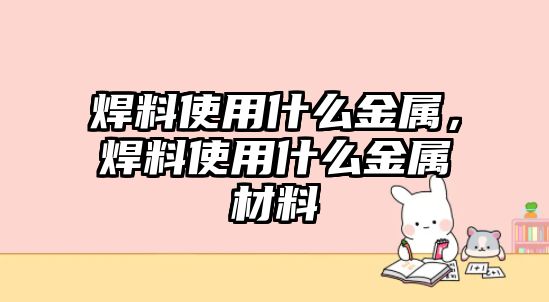 焊料使用什么金屬，焊料使用什么金屬材料