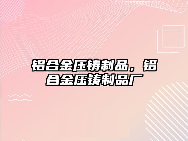 鋁合金壓鑄制品，鋁合金壓鑄制品廠