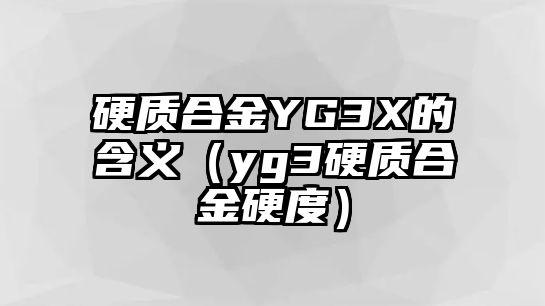 硬質(zhì)合金YG3X的含義（yg3硬質(zhì)合金硬度）