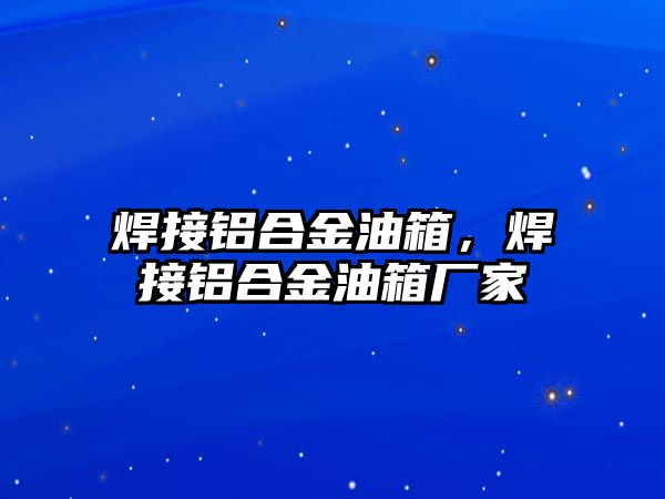 焊接鋁合金油箱，焊接鋁合金油箱廠家