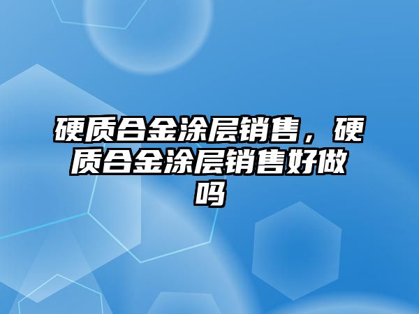 硬質(zhì)合金涂層銷售，硬質(zhì)合金涂層銷售好做嗎