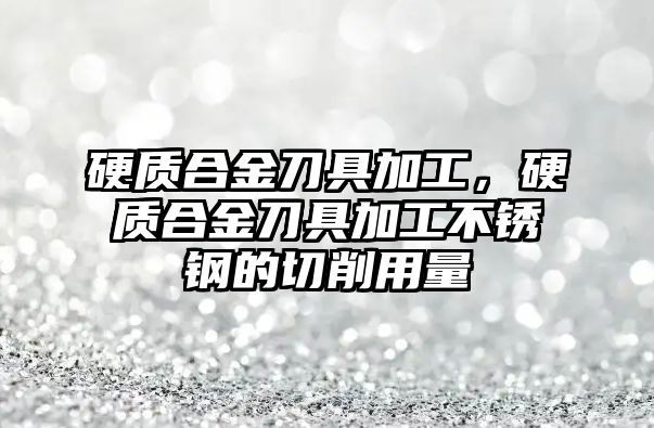 硬質合金刀具加工，硬質合金刀具加工不銹鋼的切削用量