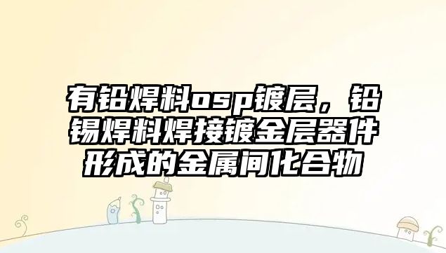 有鉛焊料osp鍍層，鉛錫焊料焊接鍍金層器件形成的金屬間化合物