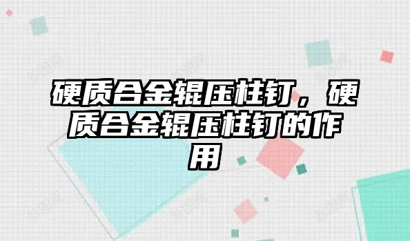 硬質(zhì)合金輥壓柱釘，硬質(zhì)合金輥壓柱釘?shù)淖饔? class=