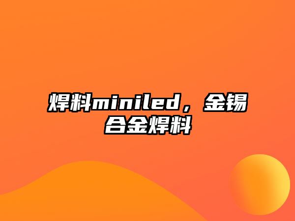 焊料miniled，金錫合金焊料