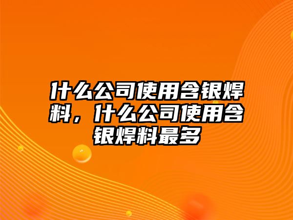 什么公司使用含銀焊料，什么公司使用含銀焊料最多