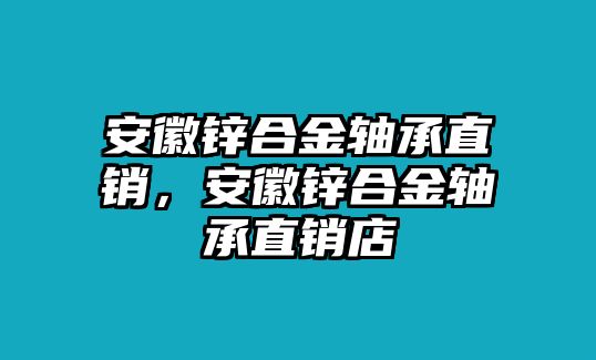 安徽鋅合金軸承直銷，安徽鋅合金軸承直銷店