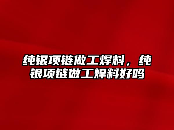 純銀項鏈做工焊料，純銀項鏈做工焊料好嗎