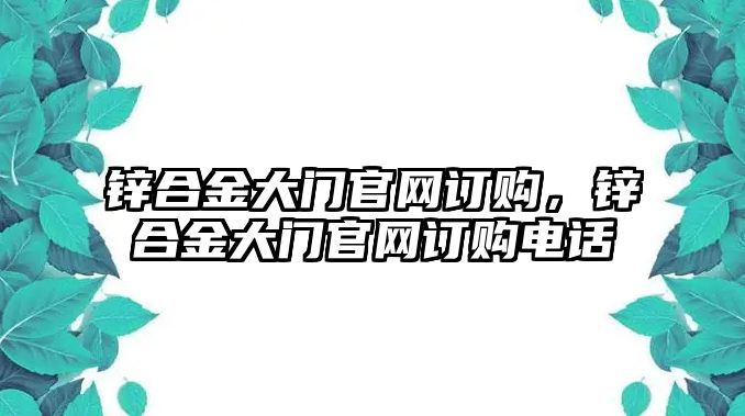 鋅合金大門官網(wǎng)訂購(gòu)，鋅合金大門官網(wǎng)訂購(gòu)電話