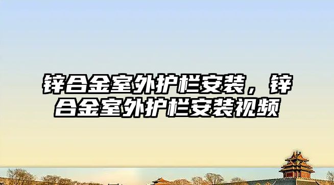 鋅合金室外護(hù)欄安裝，鋅合金室外護(hù)欄安裝視頻