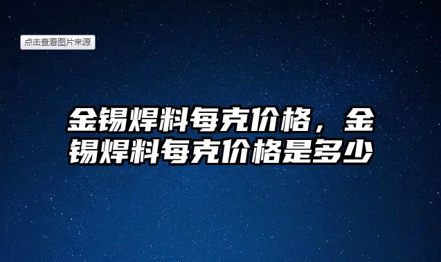 金錫焊料每克價格，金錫焊料每克價格是多少