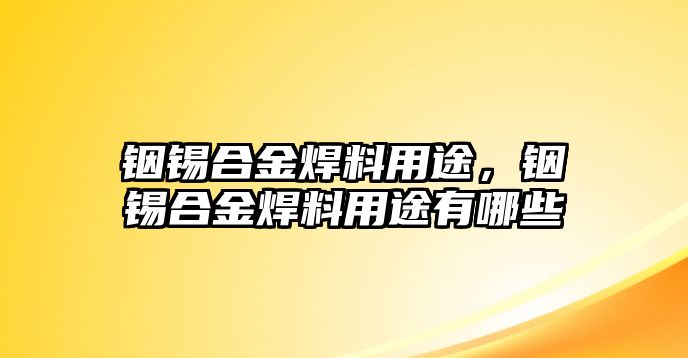 銦錫合金焊料用途，銦錫合金焊料用途有哪些