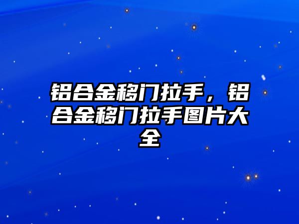 鋁合金移門拉手，鋁合金移門拉手圖片大全