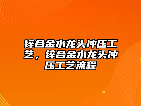 鋅合金水龍頭沖壓工藝，鋅合金水龍頭沖壓工藝流程