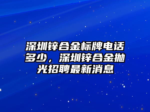 深圳鋅合金標(biāo)牌電話多少，深圳鋅合金拋光招聘最新消息