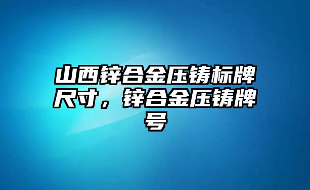 山西鋅合金壓鑄標牌尺寸，鋅合金壓鑄牌號