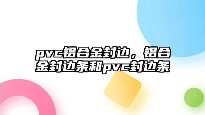 pvc鋁合金封邊，鋁合金封邊條和pvc封邊條