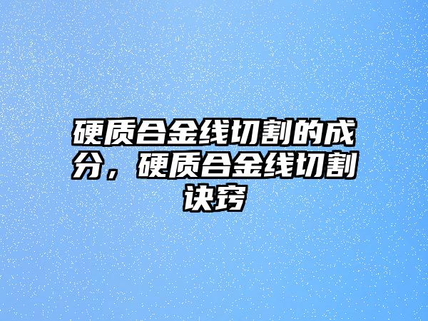 硬質(zhì)合金線切割的成分，硬質(zhì)合金線切割訣竅