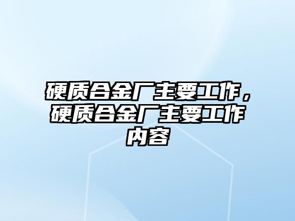 硬質(zhì)合金廠主要工作，硬質(zhì)合金廠主要工作內(nèi)容