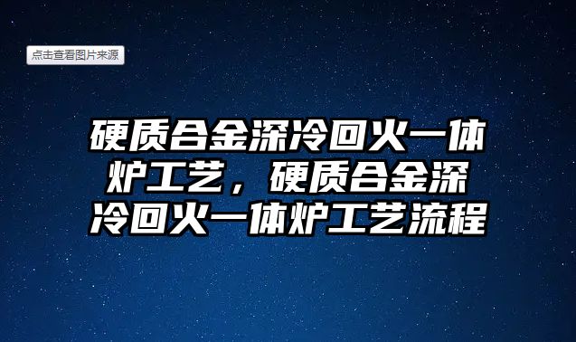 硬質(zhì)合金深冷回火一體爐工藝，硬質(zhì)合金深冷回火一體爐工藝流程