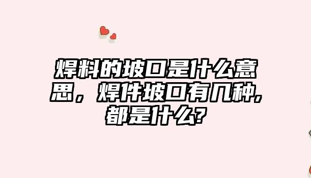 焊料的坡口是什么意思，焊件坡口有幾種,都是什么?