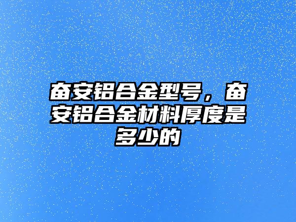 奮安鋁合金型號，奮安鋁合金材料厚度是多少的