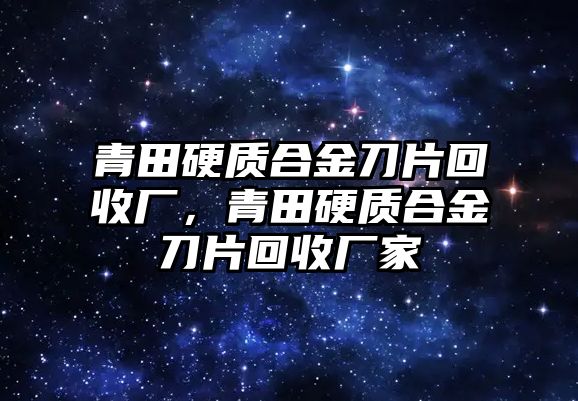 青田硬質(zhì)合金刀片回收廠，青田硬質(zhì)合金刀片回收廠家