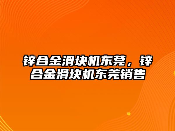 鋅合金滑塊機東莞，鋅合金滑塊機東莞銷售