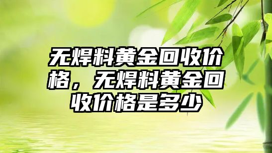 無焊料黃金回收價格，無焊料黃金回收價格是多少