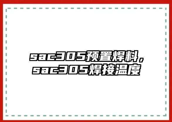 sac305預(yù)置焊料，sac305焊接溫度