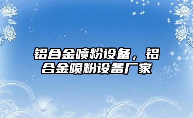 鋁合金噴粉設備，鋁合金噴粉設備廠家