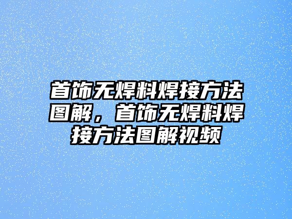 首飾無焊料焊接方法圖解，首飾無焊料焊接方法圖解視頻