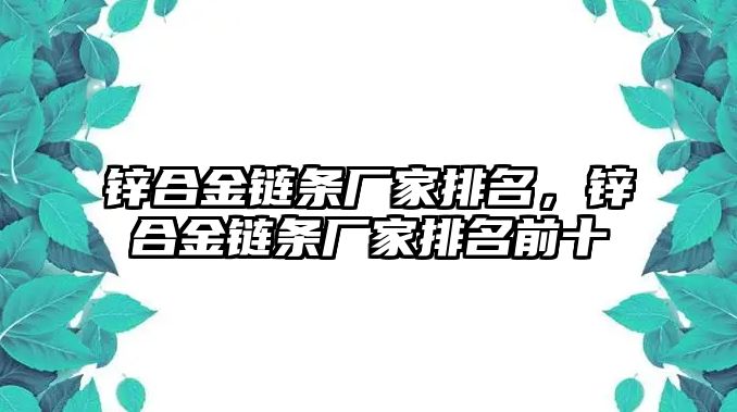 鋅合金鏈條廠家排名，鋅合金鏈條廠家排名前十