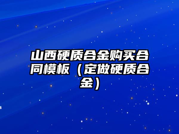 山西硬質(zhì)合金購(gòu)買(mǎi)合同模板（定做硬質(zhì)合金）