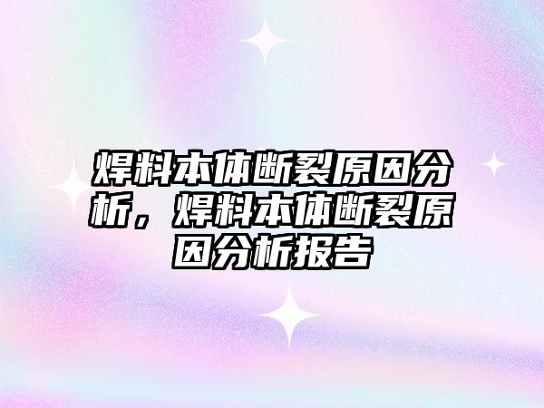 焊料本體斷裂原因分析，焊料本體斷裂原因分析報告