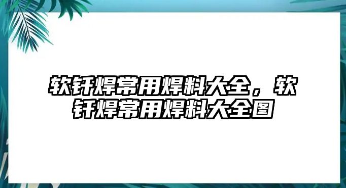 軟釬焊常用焊料大全，軟釬焊常用焊料大全圖