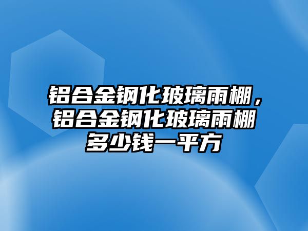 鋁合金鋼化玻璃雨棚，鋁合金鋼化玻璃雨棚多少錢一平方