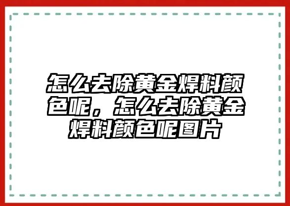 怎么去除黃金焊料顏色呢，怎么去除黃金焊料顏色呢圖片