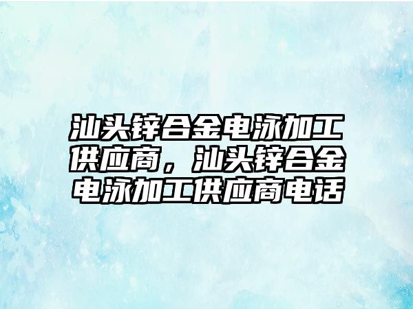 汕頭鋅合金電泳加工供應(yīng)商，汕頭鋅合金電泳加工供應(yīng)商電話