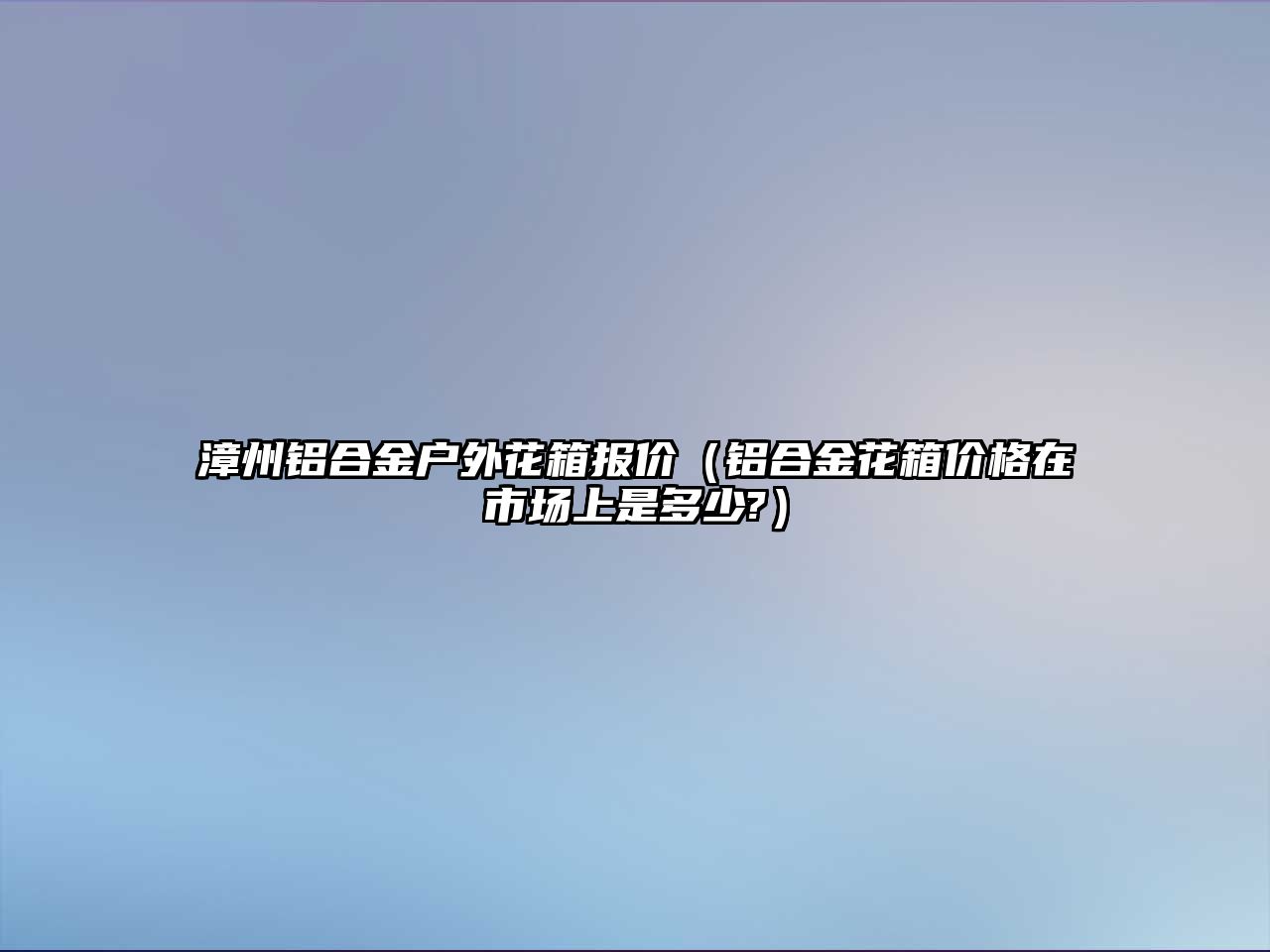 漳州鋁合金戶外花箱報價（鋁合金花箱價格在市場上是多少?）