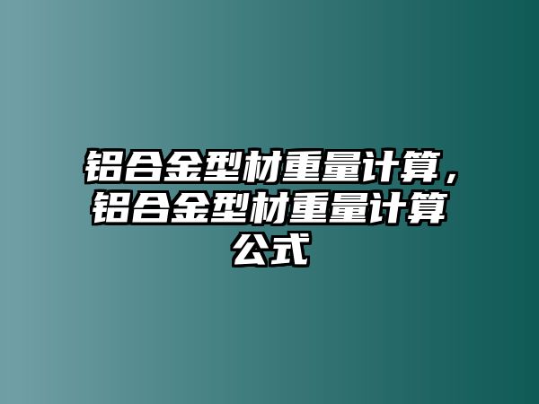 鋁合金型材重量計(jì)算，鋁合金型材重量計(jì)算公式